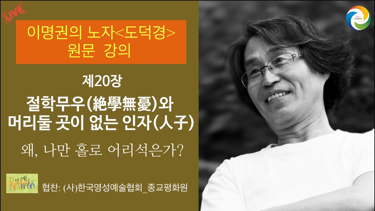 [이명권의 노자 도덕경 원문 강의]  제20장, 절학무우(絶學無憂)와  머리둘 곳이 없는 인자(人子)  (왜, 나만 홀로 어리석은가?)