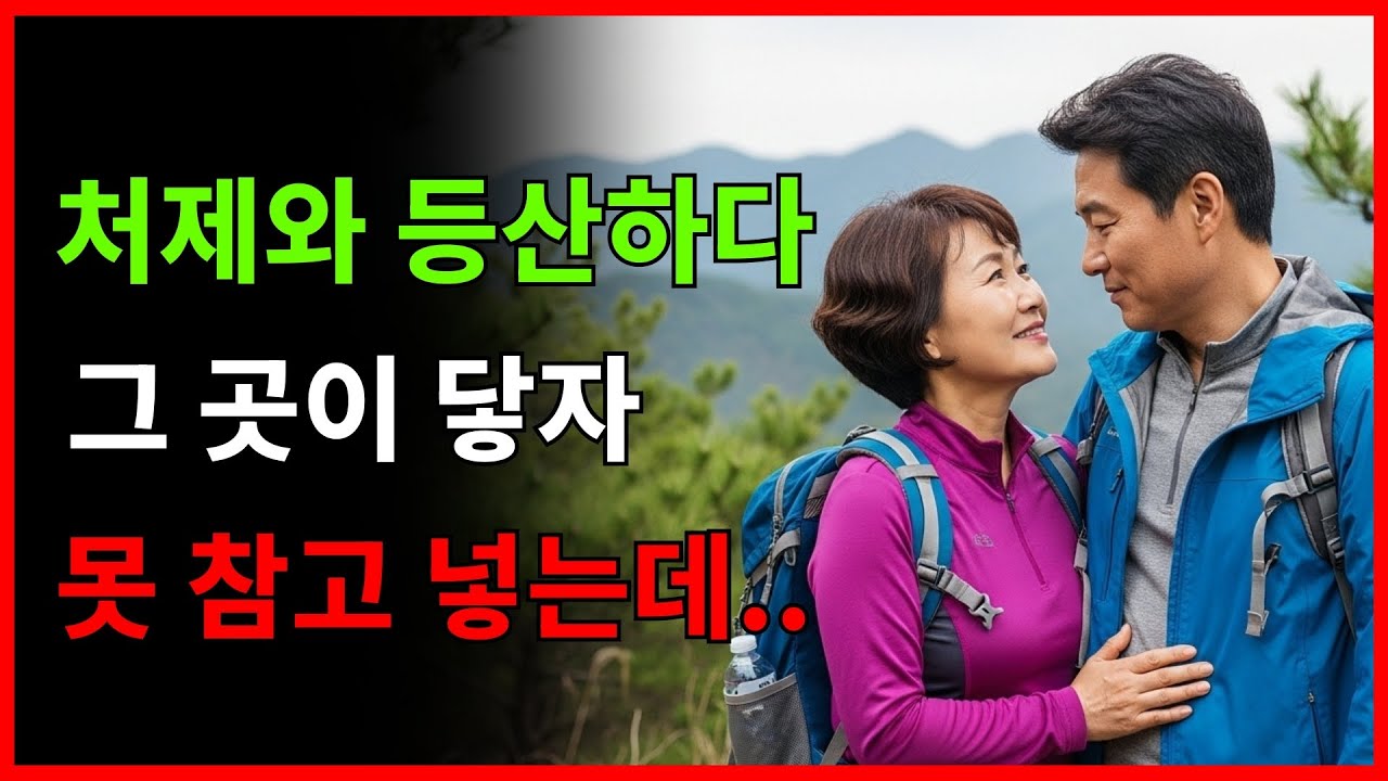 처제와 단둘이 떠난 주말 등산, 그날 이후 모든 게 변했다ㅣ노후사연 ㅣ오디오북ㅣ노후지혜 ㅣ황혼연애 ㅣ실화사연ㅣ감동사연ㅣ노년사랑