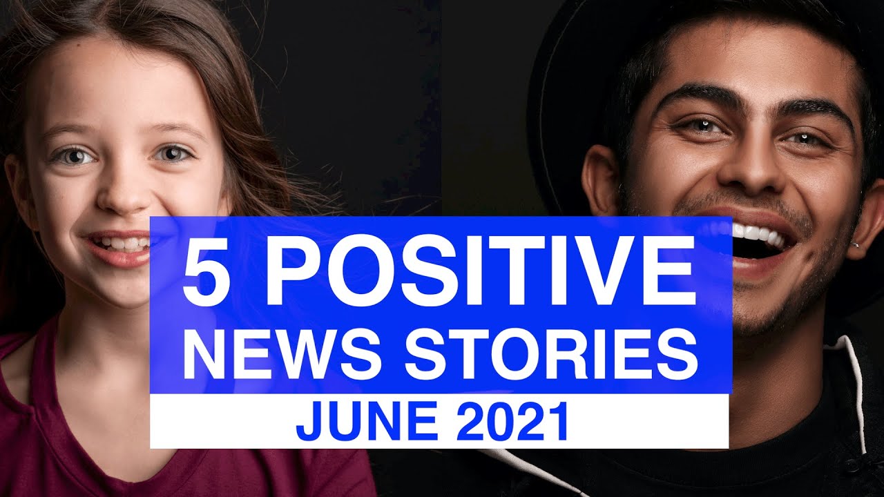 Top 5 POSITIVE News Stories, JUNE 2021 | News Stories That Give Us Hope | Good News Stories