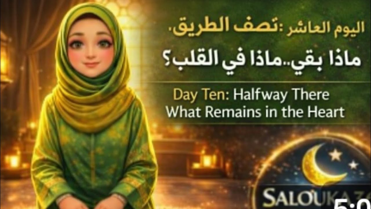 اليوم العاشر: نصف الطريق.. ماذا بقي في القلب؟ Day Ten: Halfway There What Remains in   the Heart