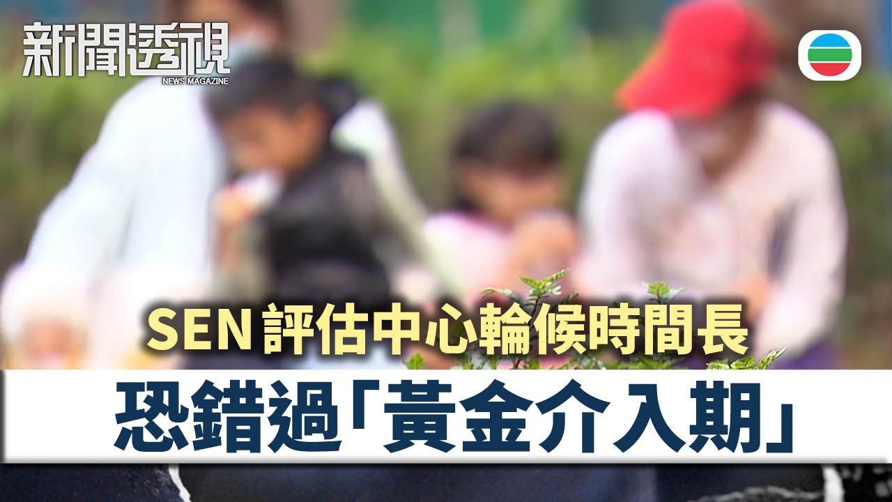 新聞透視｜SEN評估輪候時間長　恐錯過「黃金介入期」｜（繁／簡字幕）｜無綫新聞 ｜TVB News