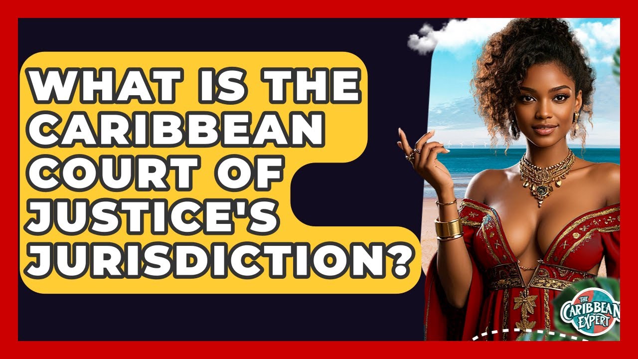 What Is The Caribbean Court Of Justice's Jurisdiction? - The Caribbean Expert