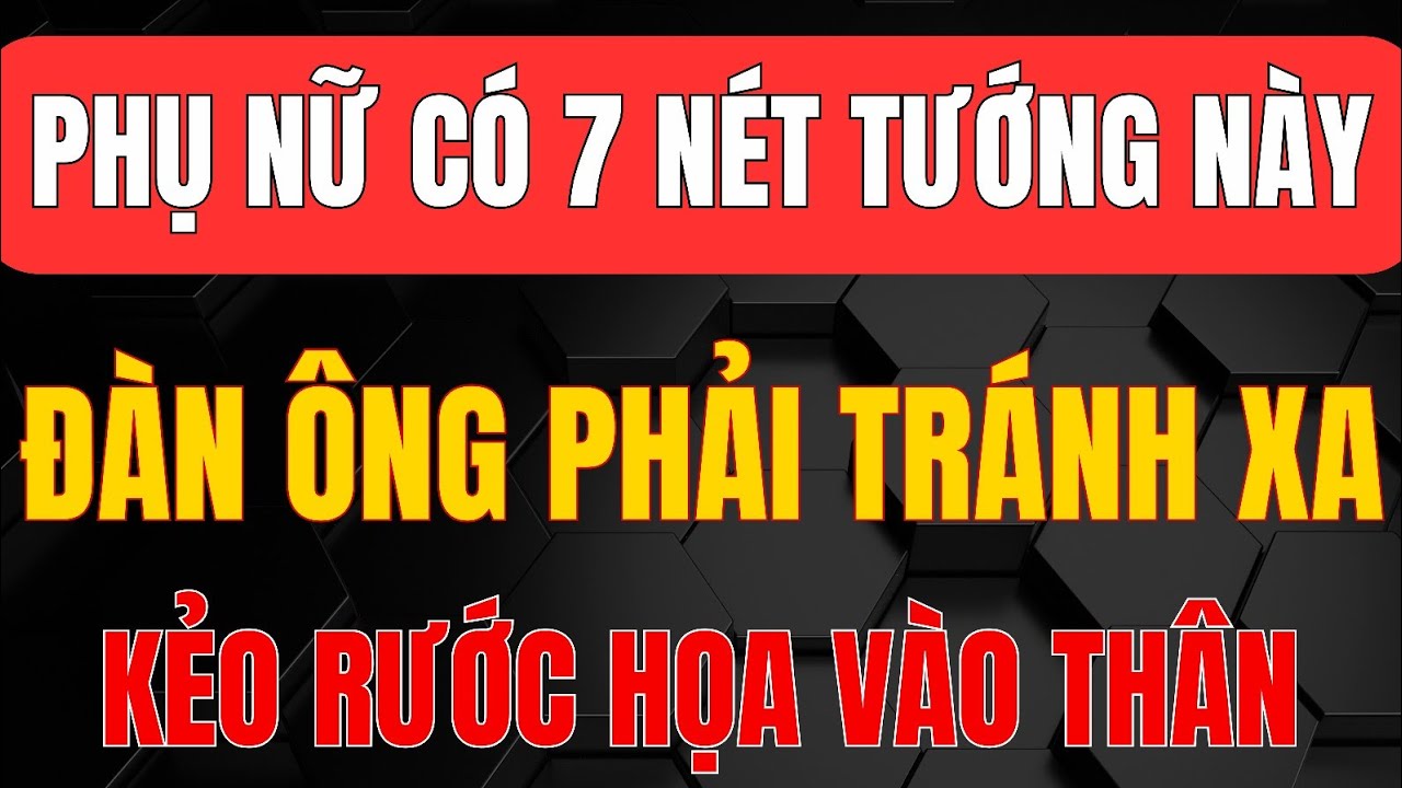 Cổ Nhân Dạy - PHỤ NỮ có 7 Nét Tướng này - Đàn Ông Cần Biết Để Tránh Đại Họa