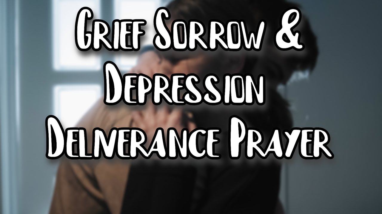 Deliverance from Grief Sorrow Heaviness & Depression