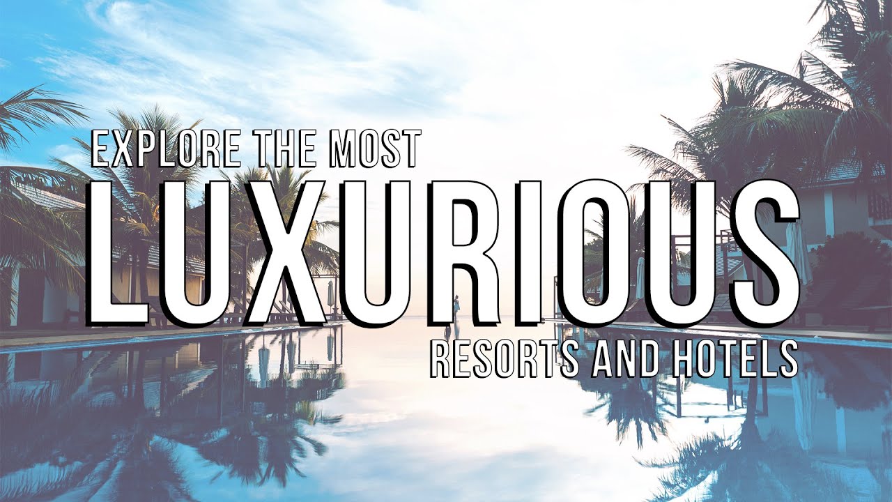 Explore The Most Luxurious Resorts & Hotels Around The World