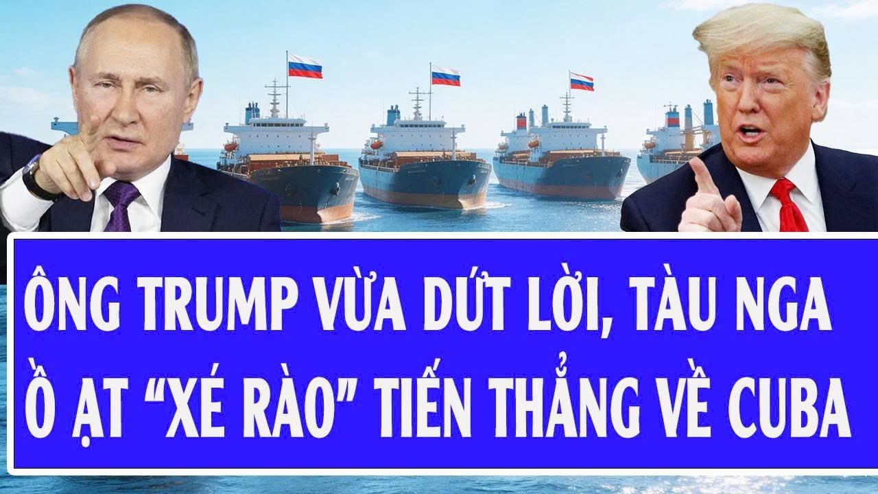 Ông Trump vừa dứt lời, tàu Nga ồ ạt “xé rào” tiến thẳng về Cuba