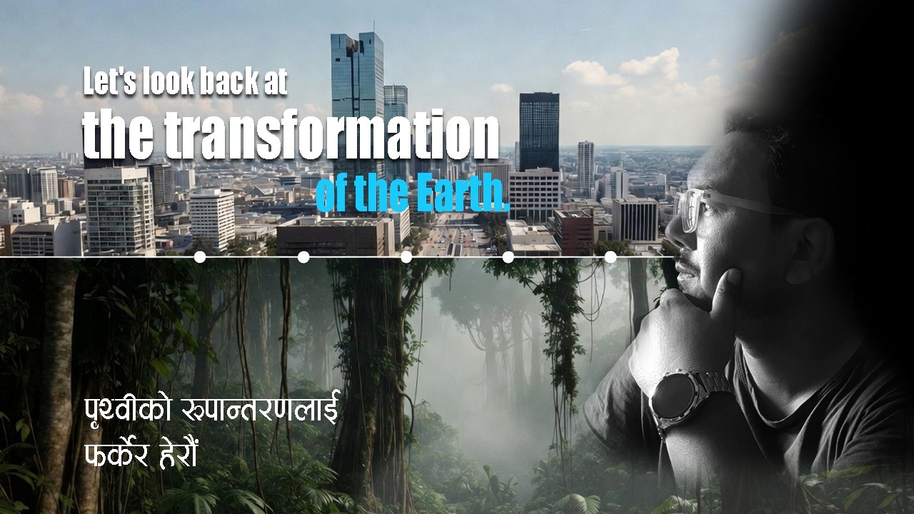 Let's look back at the transformation of the Earth | पृथ्वीको रूपान्तरणलाई फर्केर हेरौं