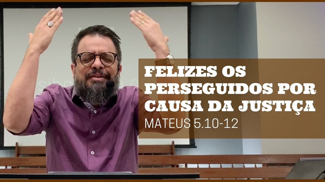 Felizes os perseguidos por causa da justiça [Mateus 5.10-12]