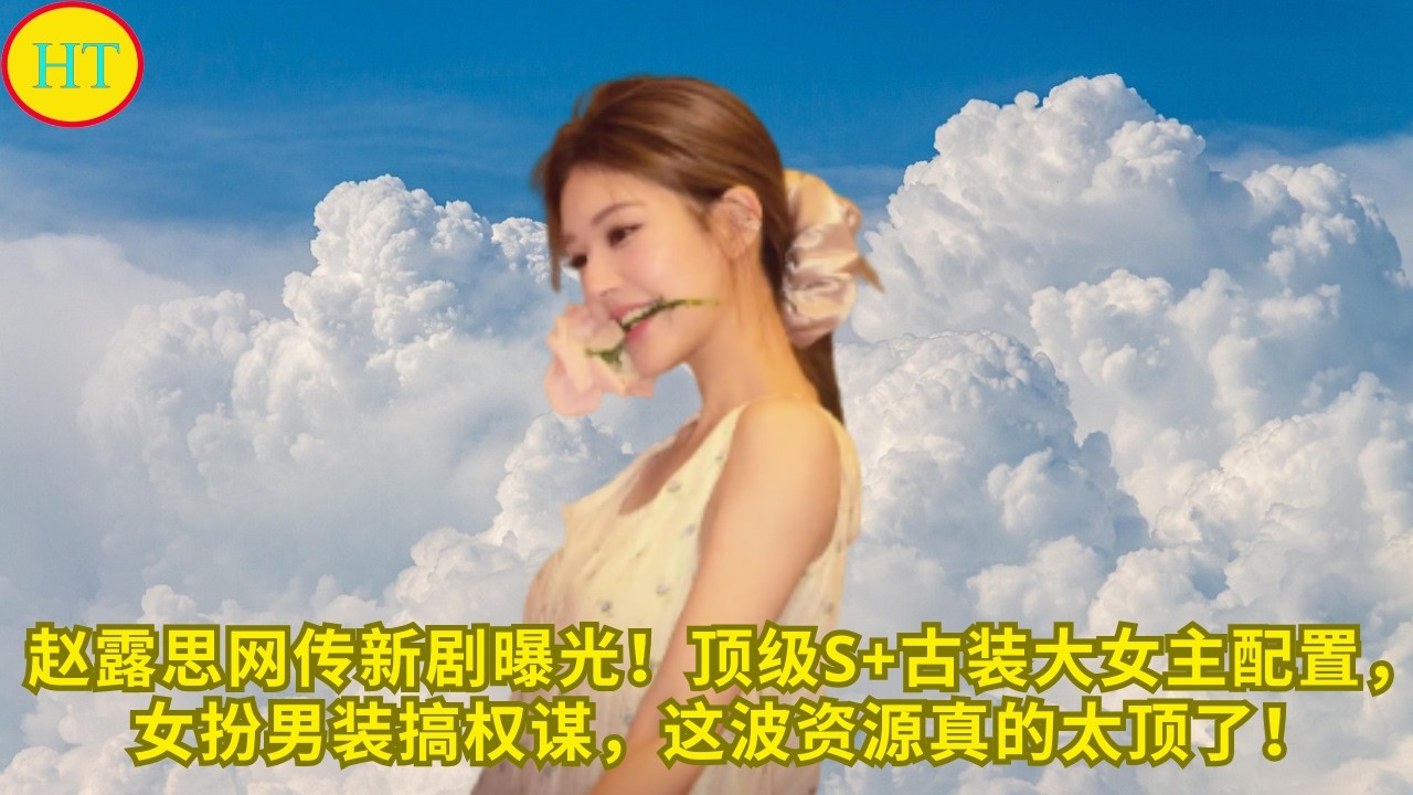 赵露思网传新剧曝光！顶级S+古装大女主配置，女扮男装搞权谋，这波资源真的太顶了！