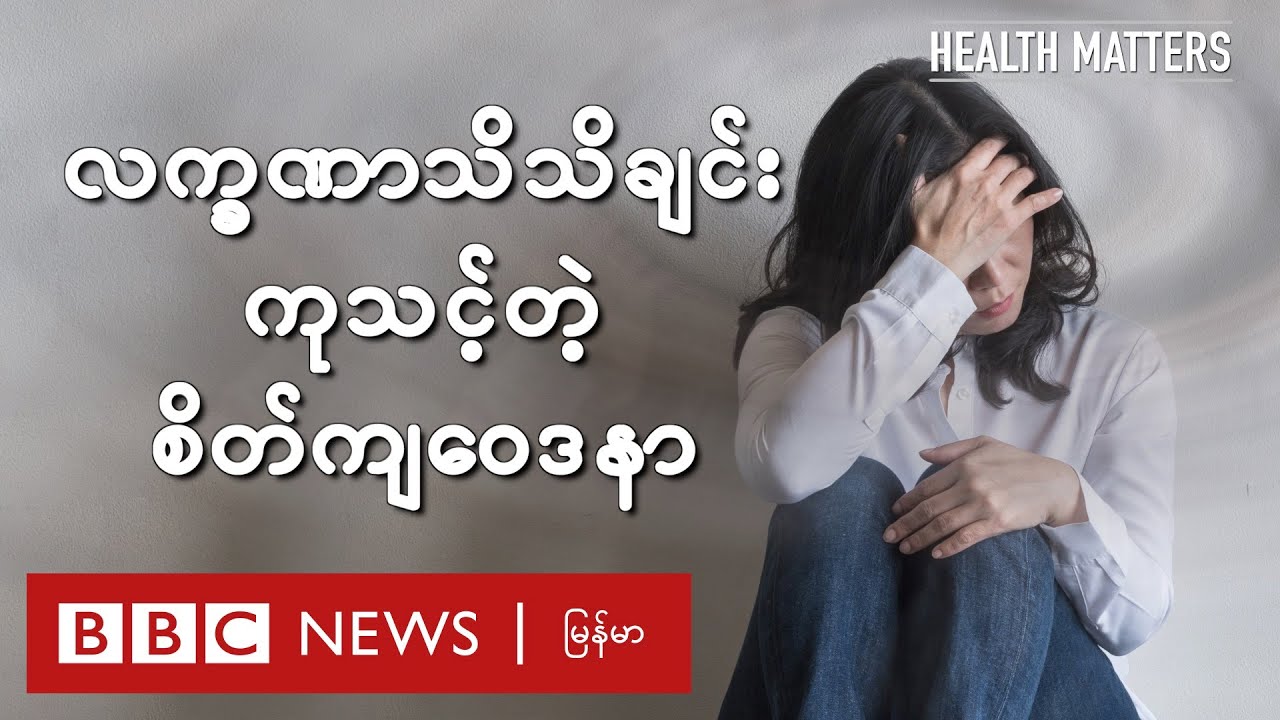 လက္ခဏာသိသိချင်း ကုသင့်တဲ့ စိတ်ကျဝေဒနာ - BBC News မြန်မာ