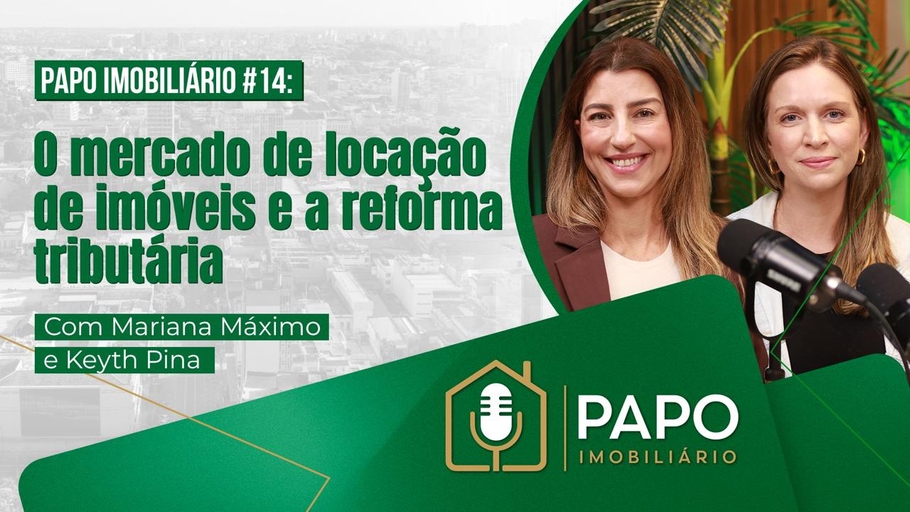 Papo Imobiliário #14: O Mercado de Locação e a Reforma Tributária | Com Mariana Máximo e Keyth Pina