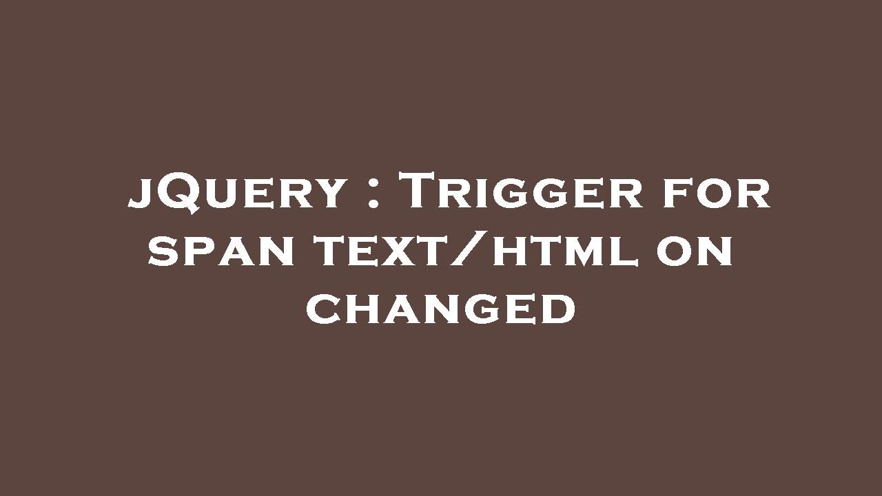 jQuery : Trigger for span text/html on changed