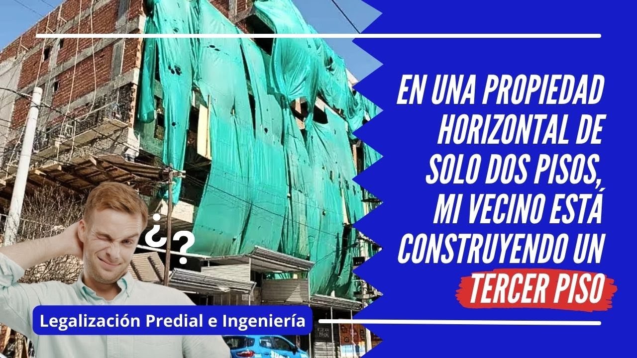 CASO…..EN UNA PROPIEDAD HORIZONTAL DE SÓLO DOS PISOS, MI VECINO ESTÁ CONSTRUYENDO UN TERCER PISO