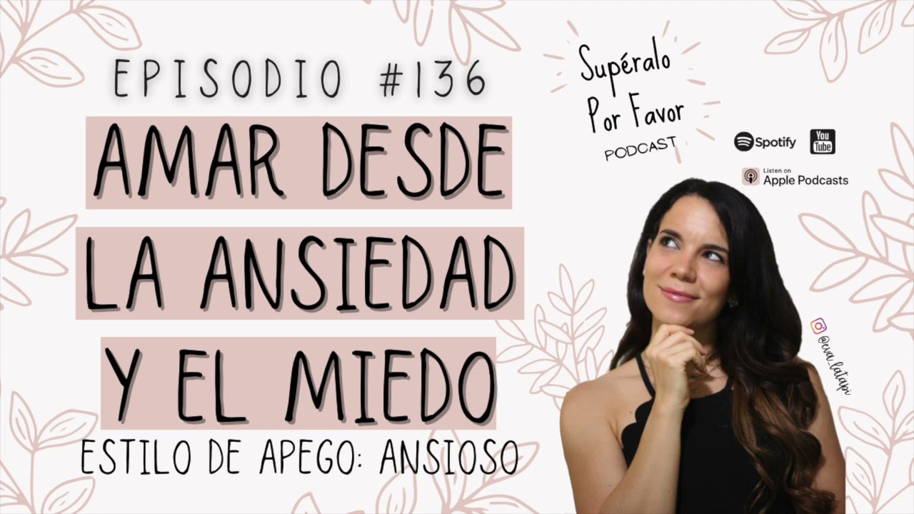 136 | Amar desde la Ansiedad y el Miedo- Estilo de Apego Ansioso| Supéralo Por Favor Podcast