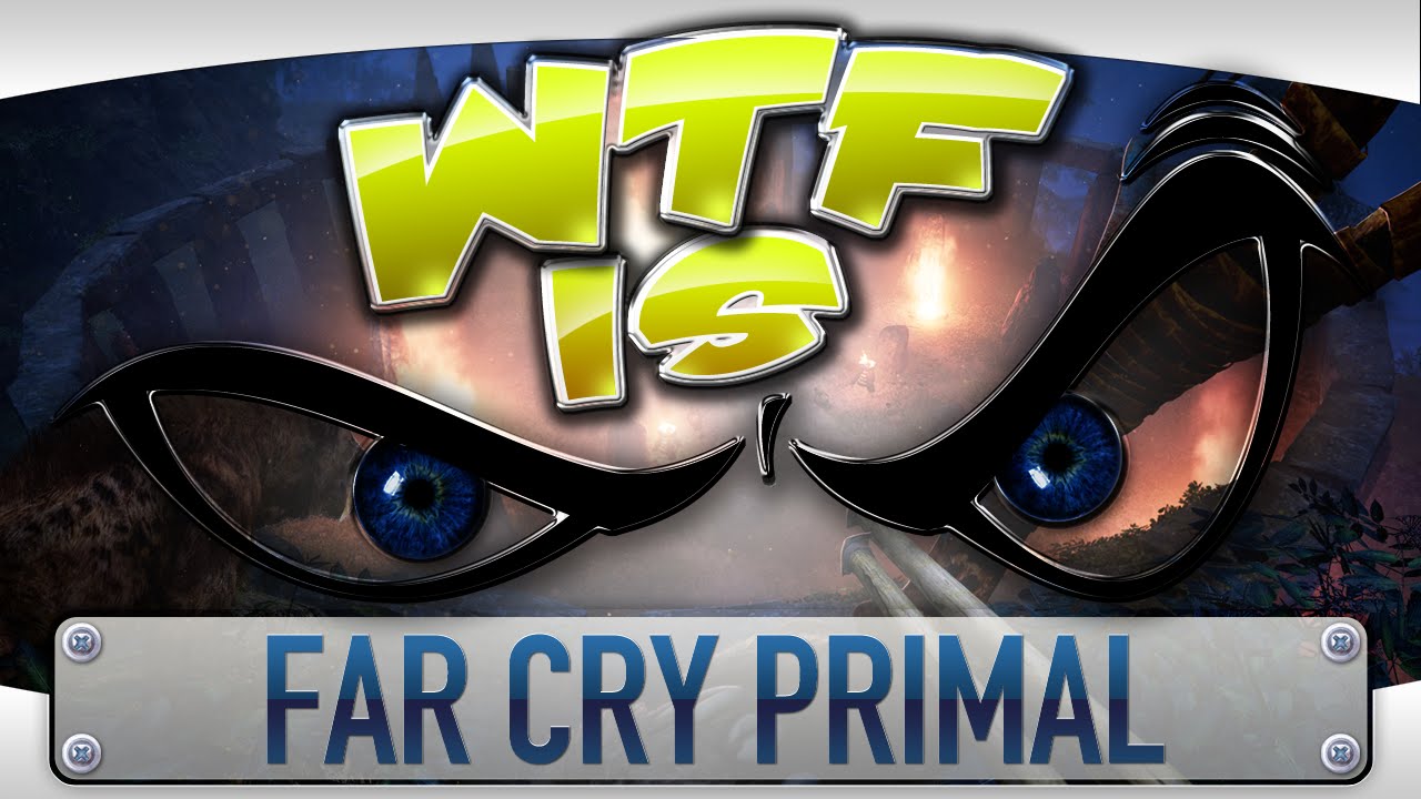 WTF Is... - Far Cry: Primal ?