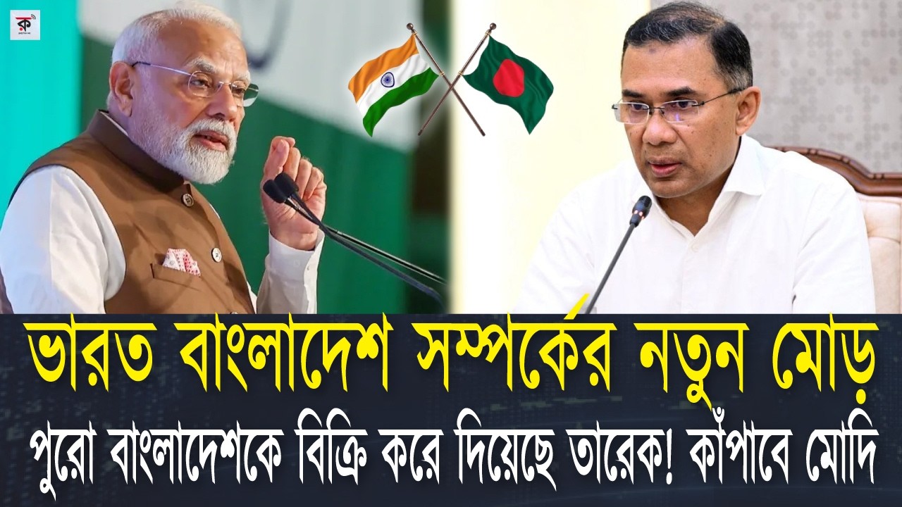 ভারত বাংলাদেশ সম্পর্কের নতুন মোড়। ভারত কি তারেকের সঙ্গ দিবে, নাকি অন্য কোনো কিছু ঘটাবে
