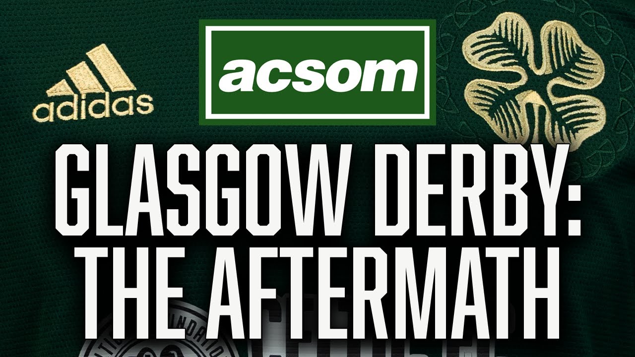 The Glasgow Derby Aftermath / Why don't we learn from these games? / A Celtic State of Mind / ACSOM