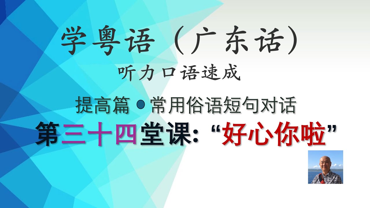 学粤语学广东话，迅速提高听力口语，提高篇，常用俗语短句对话系列，第三十四堂课：好心你啦。 https://youtu.be/ZWOWXKJmA4M