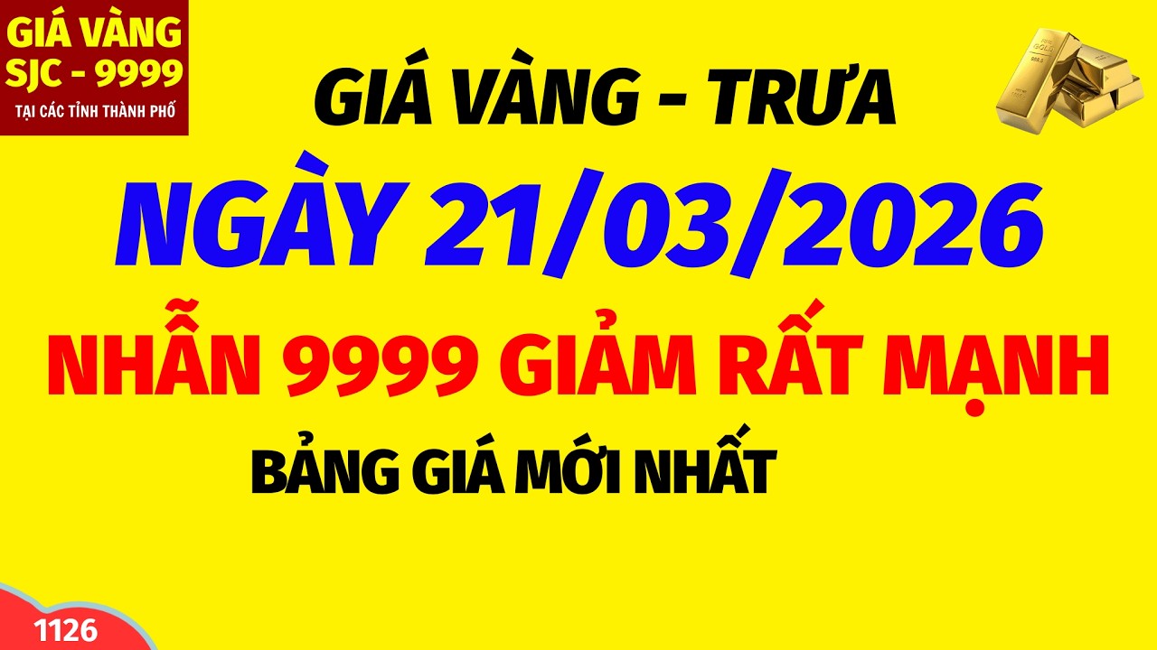 Gi&aacute; v&agrave;ng h&ocirc;m nay 9999 TRƯA ng&agrave;y 21 th&aacute;ng 3 năm 2026- GI&Aacute; V&Agrave;NG NHẪN 9999- Bảng gi&aacute; v&agrave;ng sjc, 24k 18k