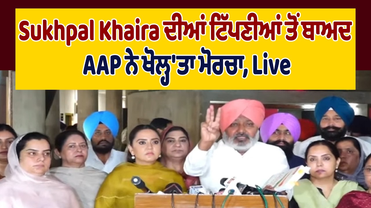 LIVE | Sukhpal Khaira ਦੀਆਂ ਟਿੱਪਣੀਆਂ ਤੋਂ ਬਾਅਦ AAP ਨੇ ਖੋਲ੍ਹ'ਤਾ ਮੋਰਚਾ