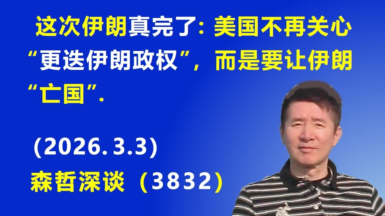 这次伊朗 真完了：美国不再关心“更迭伊朗政权”，而是要让伊朗“亡国”.（2026.3.3) 《森哲深谈》