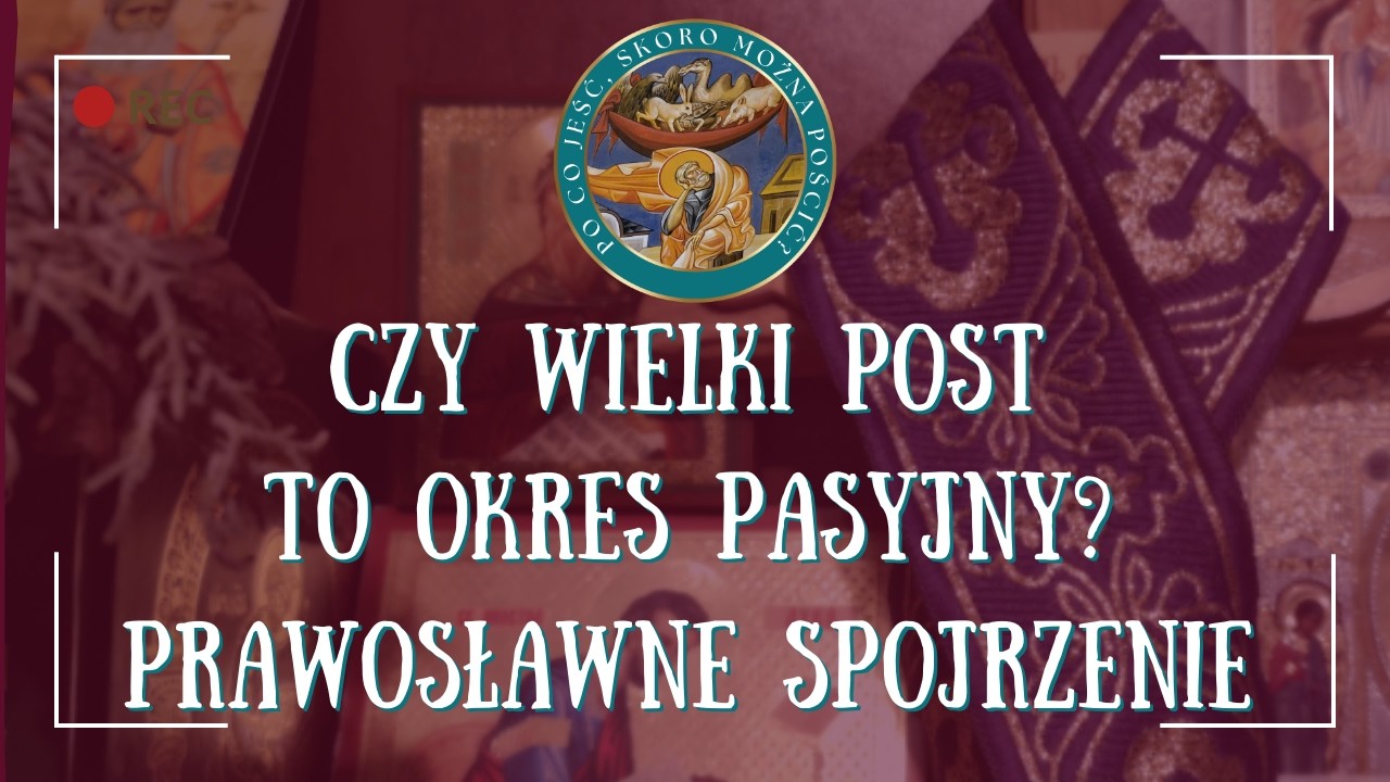 Czy Wielki Post to okres pasyjny? Prawosławne spojrzenie
