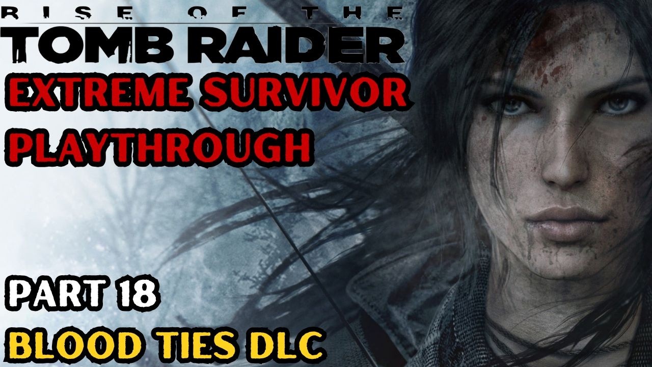 Blood Ties DLC Episode 1 - Rise of The Tomb Raider Extreme Survivor Playthrough Part 18