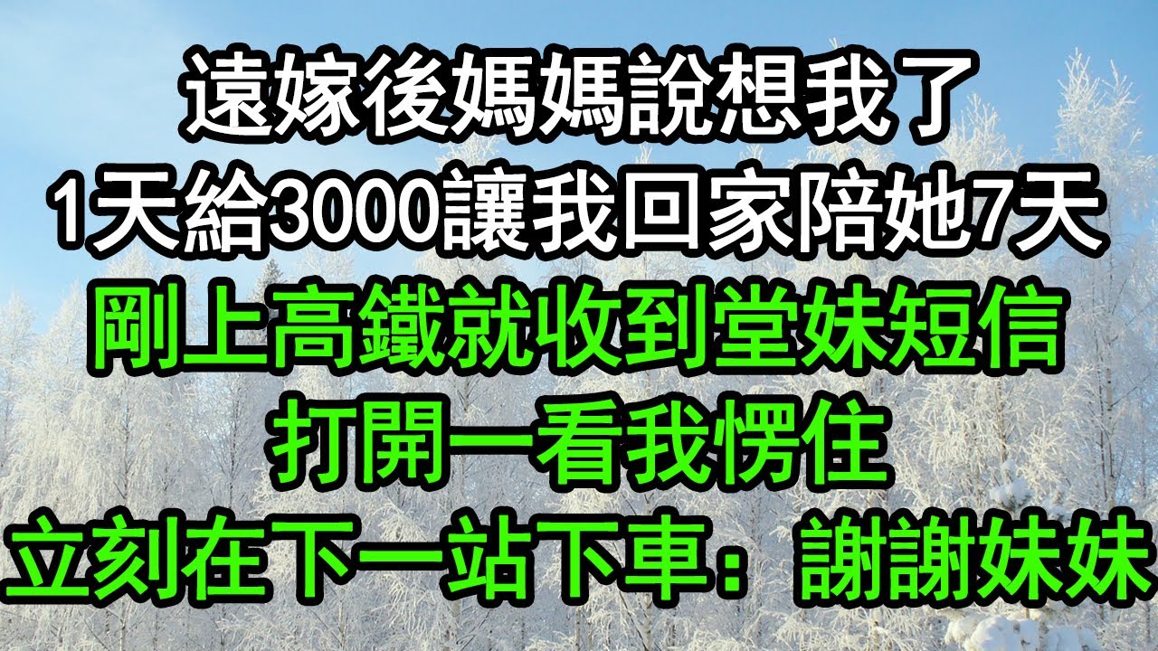 遠嫁後媽媽說想我了，1天給3000讓我回家陪她7天，剛上高鐵就收到堂妹短信，打開一看我愣住，立刻在下一站下車：謝謝妹妹！#深夜淺讀 #為人處世 #生活經驗 #情感故事