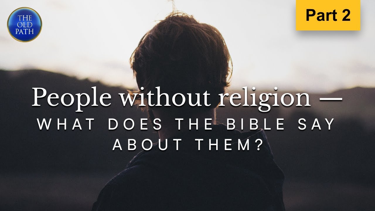 People without religion — what does the Bible say about them? (Part 2 of 3) | The Old Path