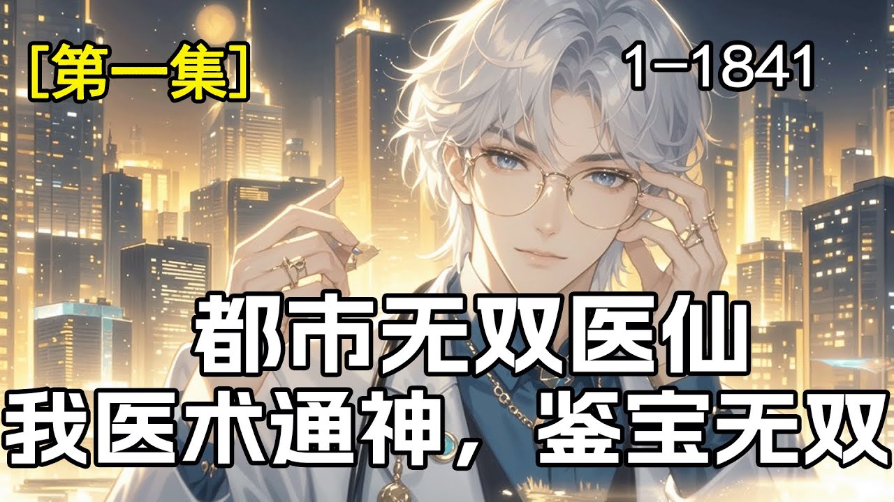 完结《都市无双医仙，我医术通神，鉴宝无双》第1集/共3集 未婚妻全家都嫌弃我又穷又懒，我确实穷，也确实懒，但但他们并不知道，我医术通神鉴宝无双，救过富豪无数。