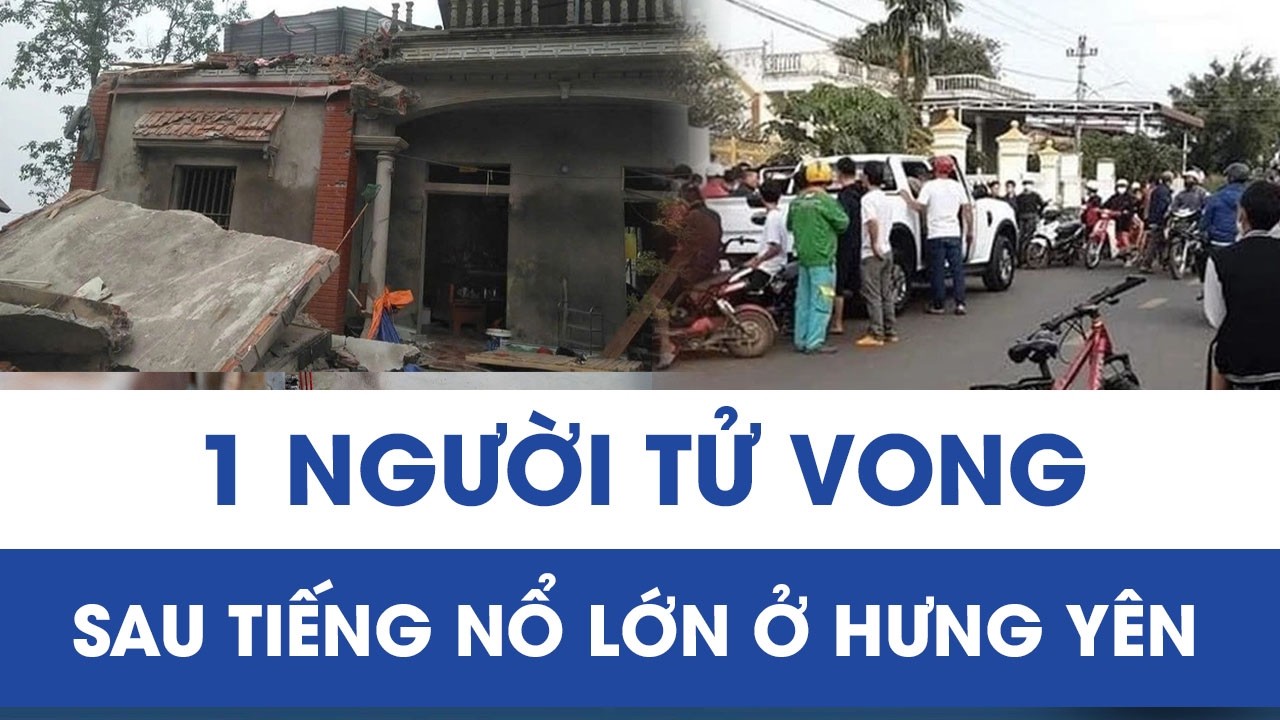 Căn nhà đổ sập sau tiếng nổ vang trời, 1 người tử vong tại chỗ ở Hưng Yên