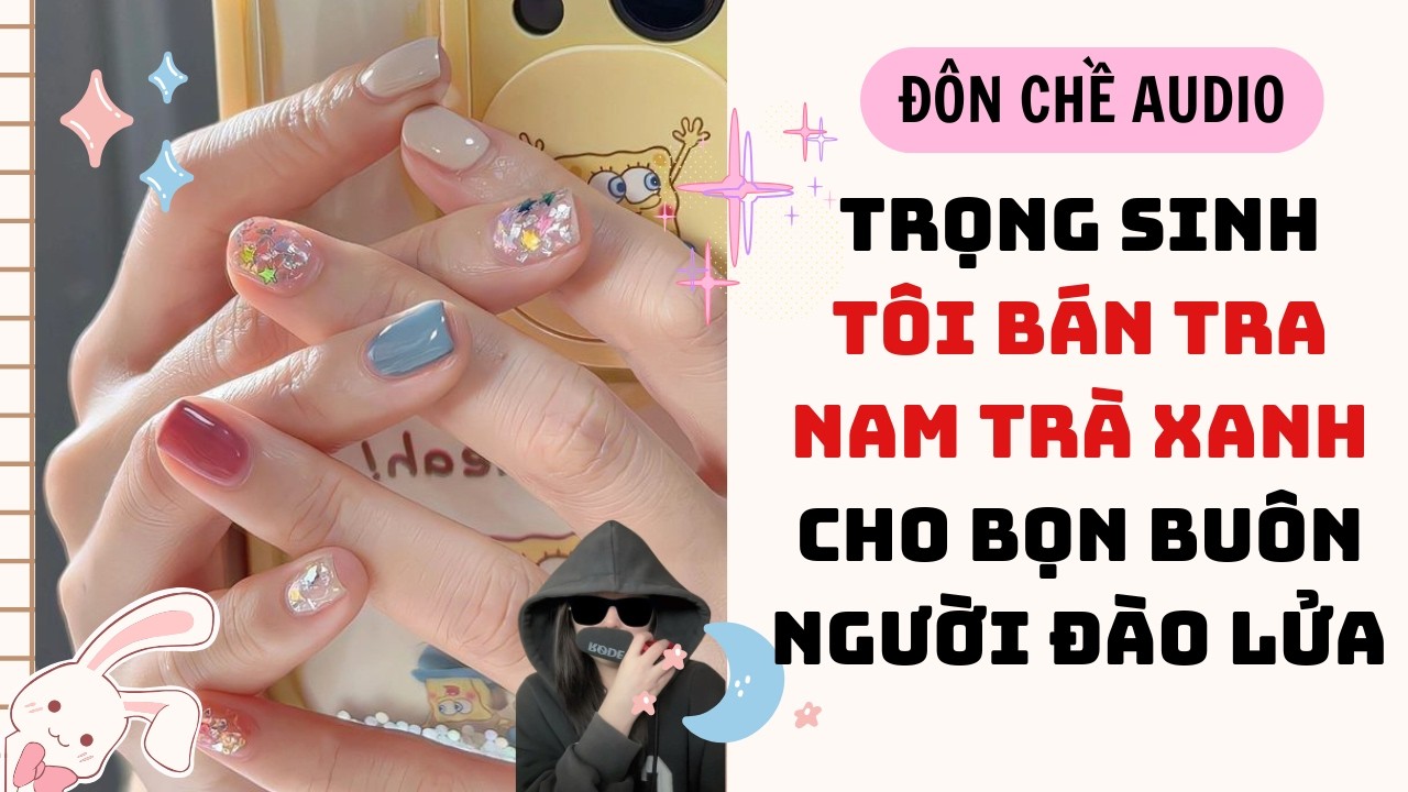 FULL AUDIO| TRỌNG SINH TÔI BÁN TRA NAM TRÀ XANH CHO BỌN BUÔN NGƯỜI ĐÀO LỬA | vẽ móng tay