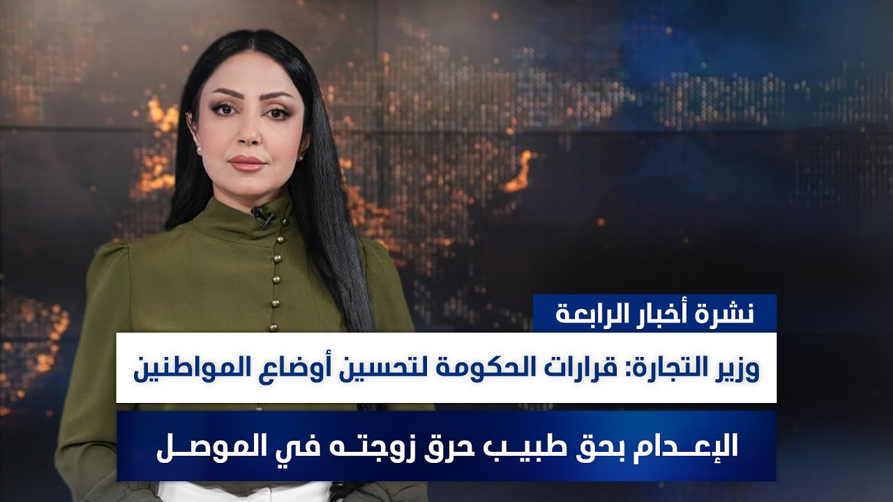 وزير التجارة: قرارات الحكومة لتحسين أوضاع المواطنين,وملفات أخرى في نشرة الرابعة | تقديم مروة السوادي
