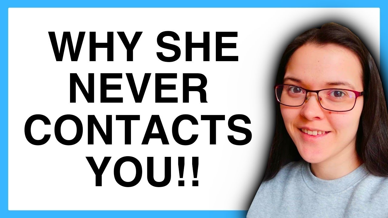 WHY SHE NEVER CONTACTS YOU!