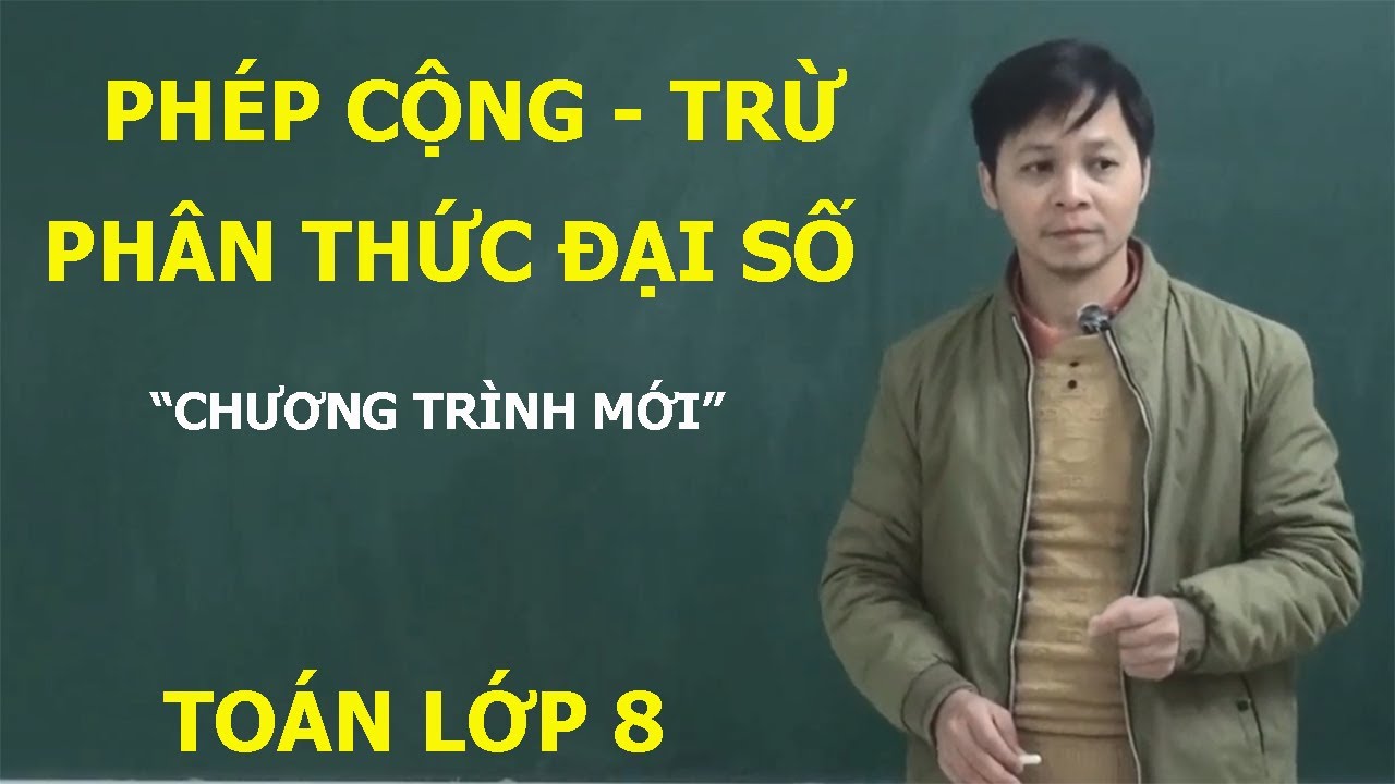 TOÁN LỚP 8 -  PHÉP CỘNG VÀ PHÉP TRỪ PHÂN THỨC ĐẠI SỐ. CHƯƠNG TRÌNH MỚI