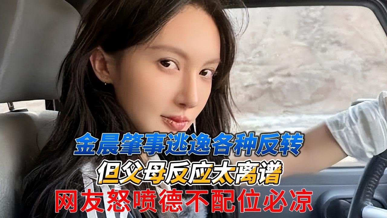 金晨肇事逃逸各种反转，但父母反应太离谱，网友怒喷德不配位必凉！#金晨