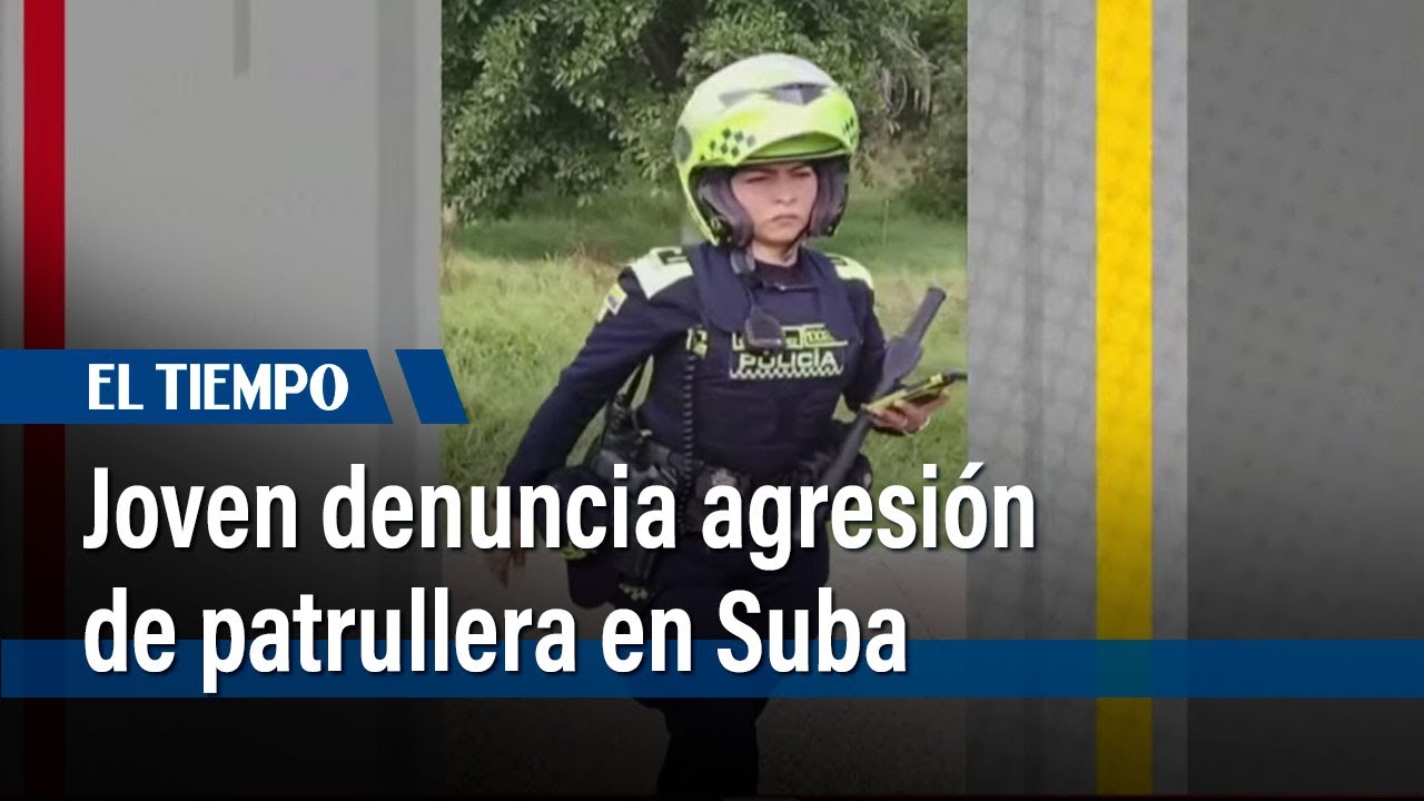 Joven relata la agresión que sufrió por parte de una patrullera en Suba | El Tiempo