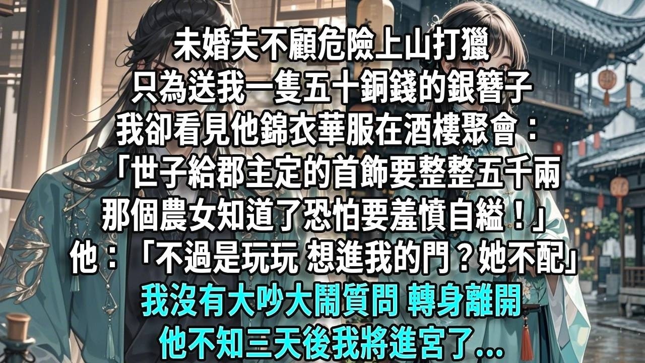 未婚夫不顧危險打獵，只為送我五十銅錢的銀簪子，我卻看見他錦衣華服在酒樓。「世子給郡主定的首飾要五千兩，那農女知道了怕要羞憤自縊！」他：「不過是玩玩，做妾進我的門？她不配」我沒有大吵大鬧質問，他不