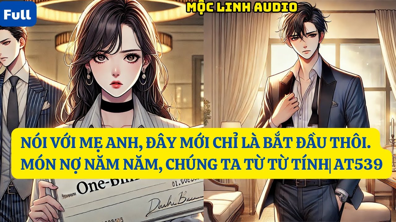 NÓI VỚI MẸ ANH, ĐÂY MỚI CHỈ LÀ BẮT ĐẦU THÔI. MÓN NỢ NĂM NĂM, CHÚNG TA TỪ TỪ TÍNH| AT539 | MỘC LINH