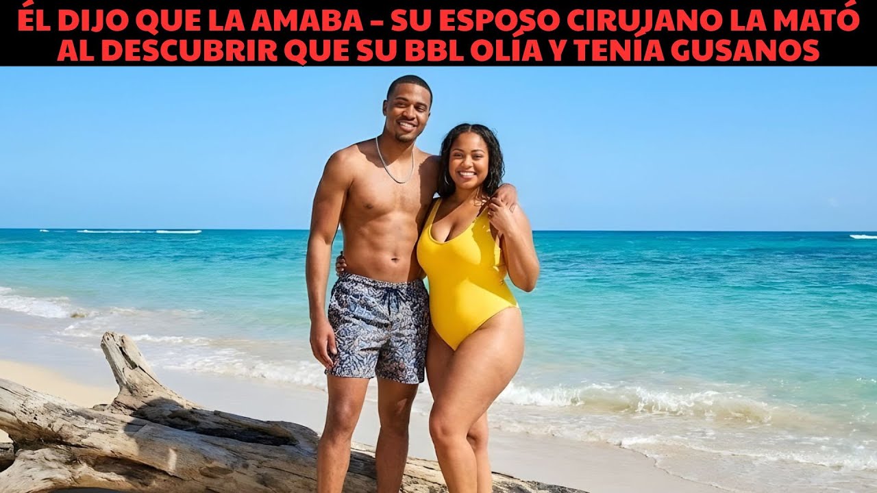 Él dijo que la amaba – Su esposo cirujano la mató al descubrir que su BBL olía y tenía gusanos