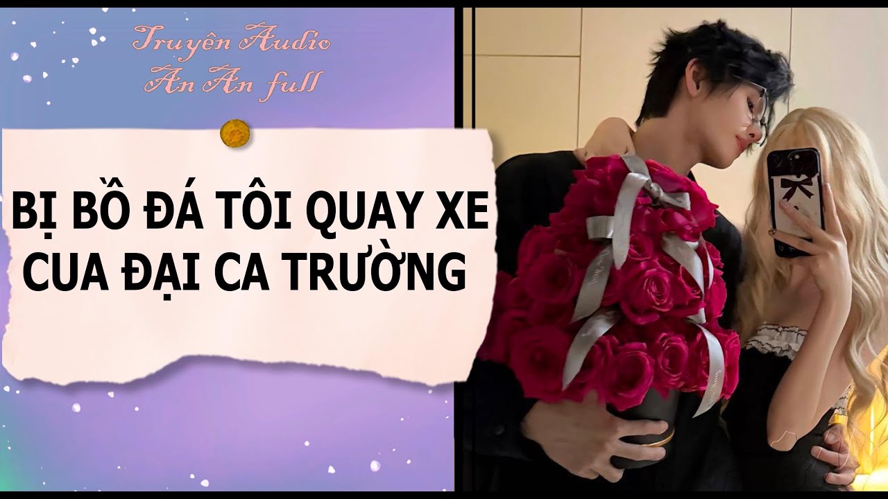TRUYỆN AUDIO| BỊ BỒ ĐÁ TÔI QUAY XE CUA ĐẠI CA TRƯỜNG | Ngôn Tình Full