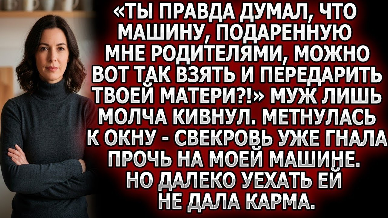 «Ты правда думал, что машину, подаренную мне родителями, можно взять и передарить твоей матери?!»