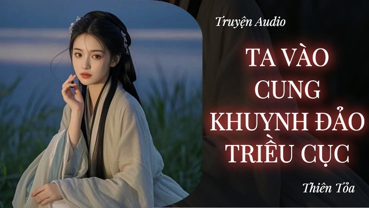 [Truyện Audio] TA VÀO CUNG KHUYNH ĐẢO TRIỀU CỤC || Thiên Tỏa