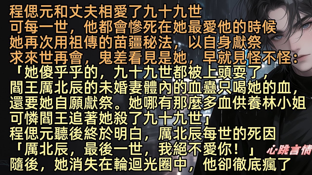 【暮雪沉疴相思盡】「一百七十七號，你該去投胎了」程偲元和丈夫相愛了九十九世，可每一世他都會亖在她最愛他的時候，她再次用祖傳苗疆秘法，以自身獻祭求來世再會，可她明白他每世的亖因後「最後一世，我絕不愛你」