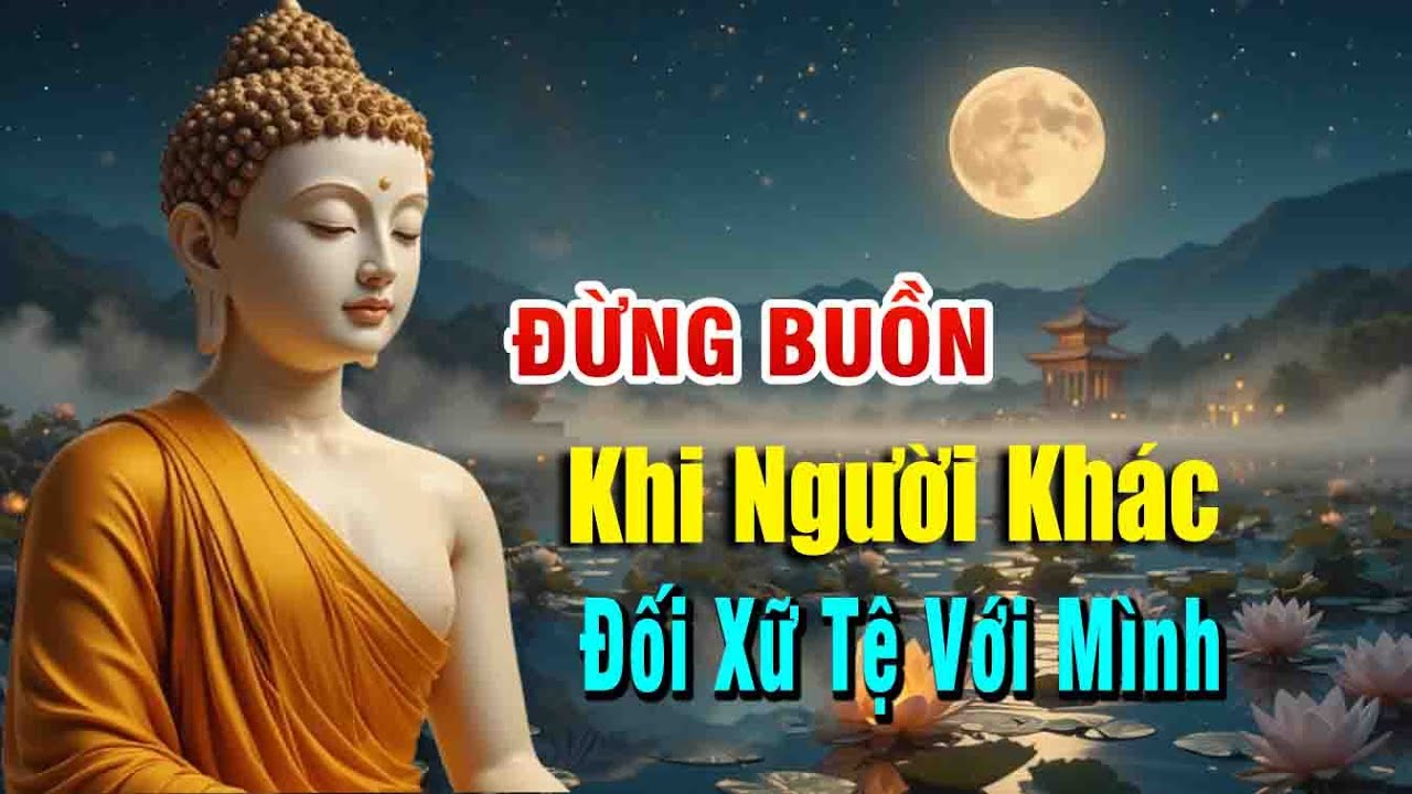 phật dạy đừng buồn khi bị đối sử tệ vì họ đang gánh nghiệp cho mình