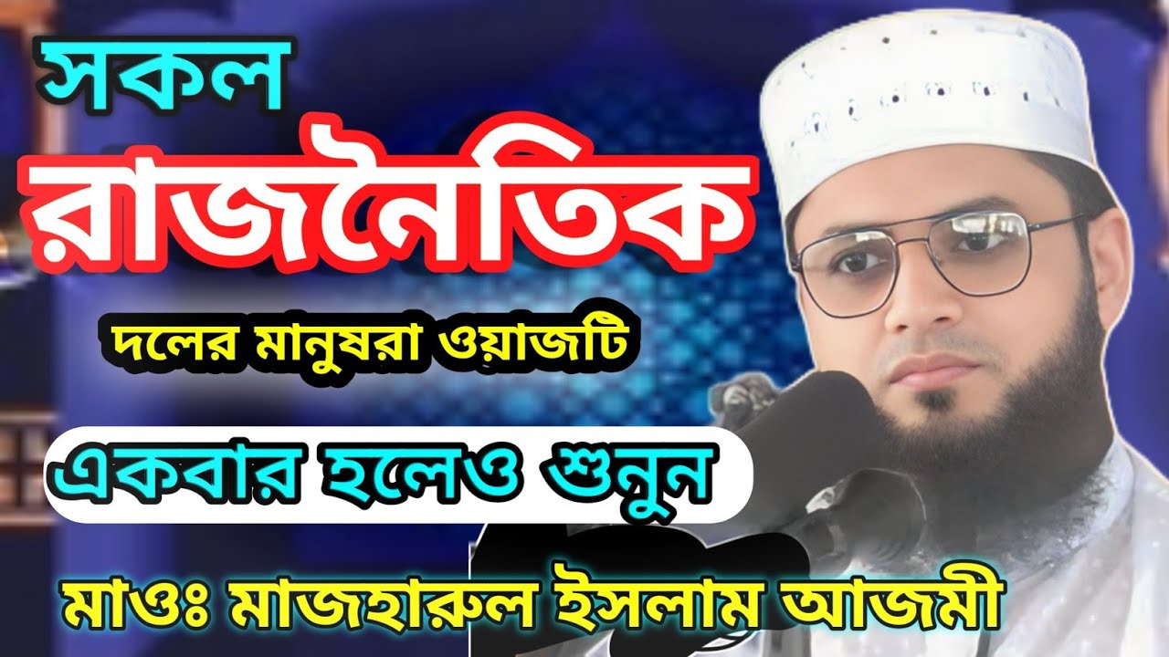 সকল রাজনৈতিক দলের মানুষরা ওয়াজটি একবার হলেও শুনুন মাওঃ মাজহারুল ইসলাম আজমী