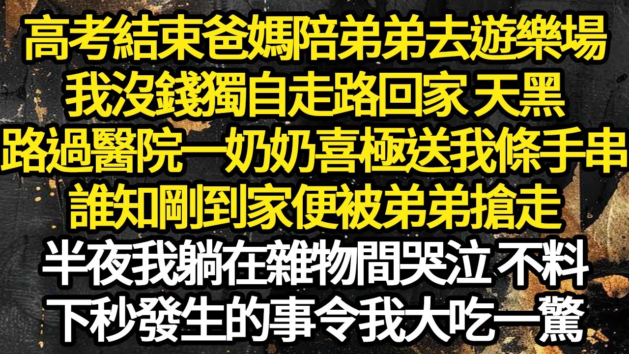 高考結束爸媽陪弟弟去遊樂場，我沒錢獨自走路回家 天黑，路過醫院一奶奶喜極送我條手串，誰知剛到家便被弟弟搶走，半夜我躺在雜物間哭泣 不料 #故事#悬疑#人性#刑事#人生故事#生活哲學#為人哲學