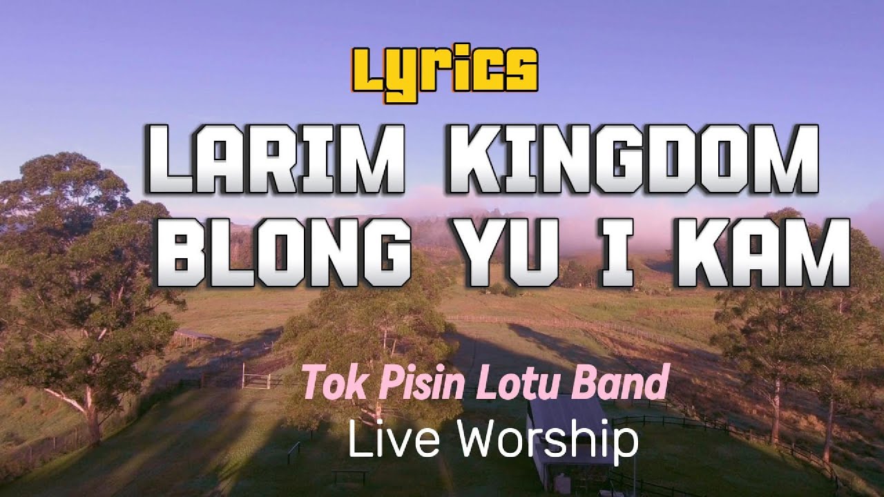 Lyrics for Larim Kingdom blong Yu i Kam performed by Tok Pisin Lotu Band