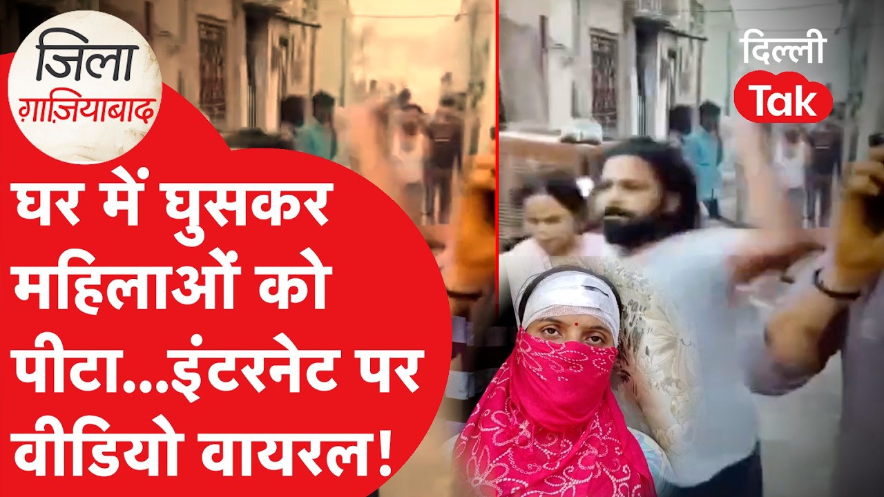 Ghaziabad News: घर में घुसकर महिलाओं को पीटा... इंटरनेट पर वीडियो वायरल!।DilliTak
