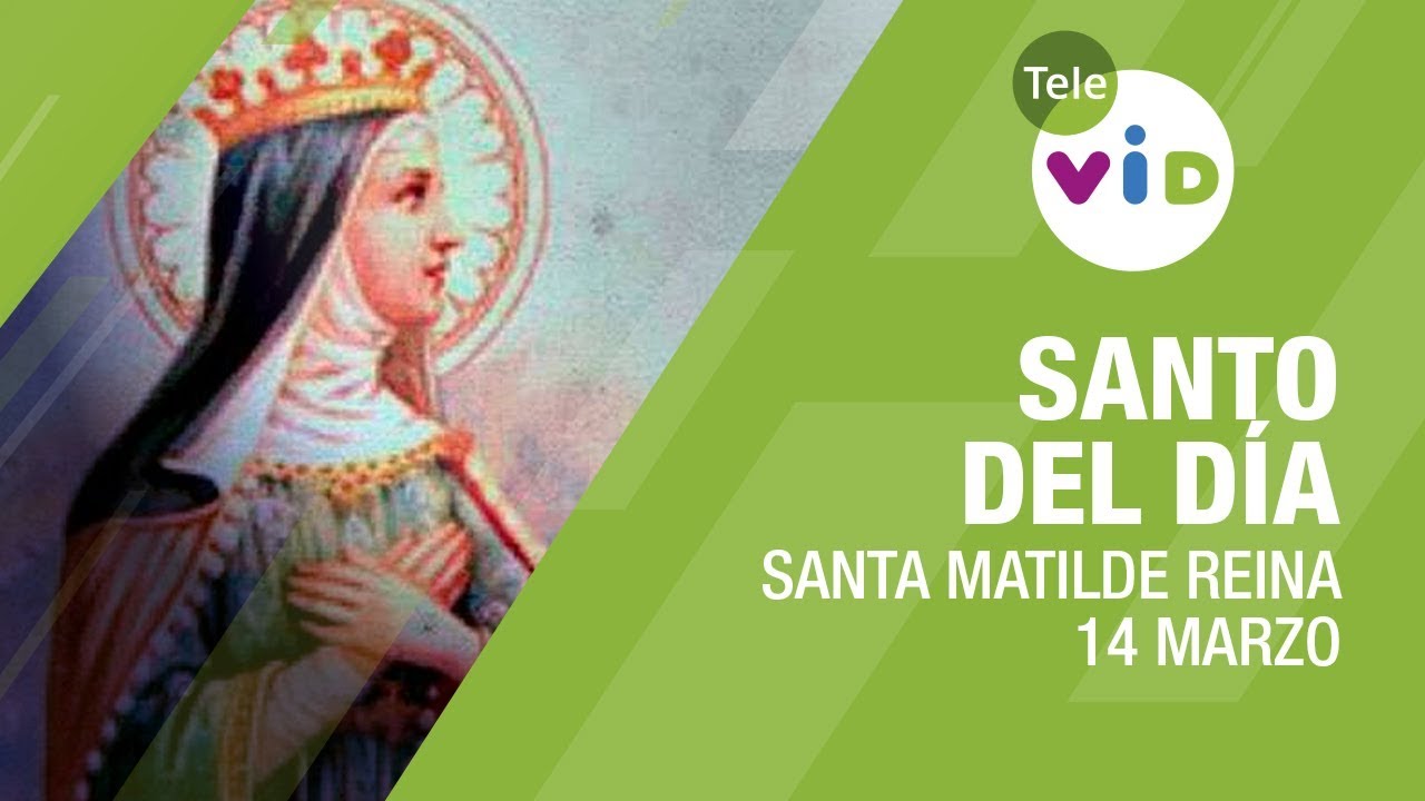 14 Marzo d&iacute;a de Santa Matilde Reina, Santo del D&iacute;a - Tele VID
